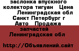 заслонка впускного колектора тигуан › Цена ­ 10 - Ленинградская обл., Санкт-Петербург г. Авто » Продажа запчастей   . Ленинградская обл.